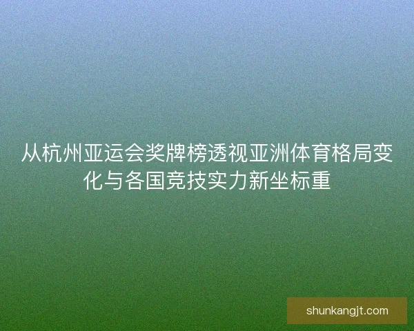 从杭州亚运会奖牌榜透视亚洲体育格局变化与各国竞技实力新坐标重