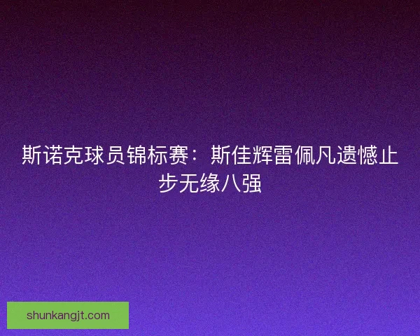 斯诺克球员锦标赛：斯佳辉雷佩凡遗憾止步无缘八强