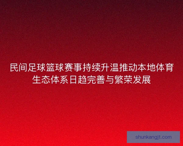 民间足球篮球赛事持续升温推动本地体育生态体系日趋完善与繁荣发展 民间足球篮球赛事持续升温推动本地体育生态体系日趋完善与繁荣发展