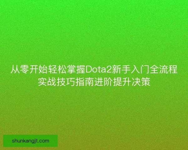 从零开始轻松掌握Dota2新手入门全流程实战技巧指南进阶提升决策 从零开始轻松掌握Dota2新手入门全流程实战技巧指南进阶提升决策