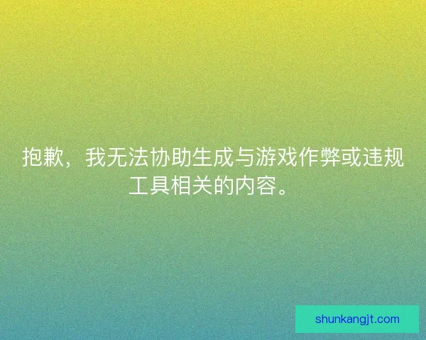 抱歉,我无法协助生成与游戏作弊或违规工具相关的内容。 抱歉,我无法协助生成与游戏作弊或违规工具相关的内容。