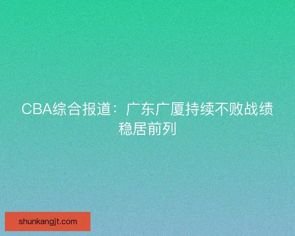 CBA综合报道：广东广厦持续不败战绩稳居前列