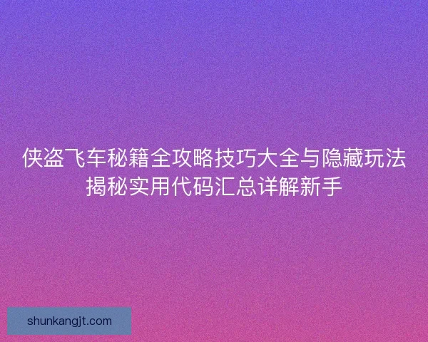 侠盗飞车秘籍全攻略技巧大全与隐藏玩法揭秘实用代码汇总详解新手 侠盗飞车秘籍全攻略技巧大全与隐藏玩法揭秘实用代码汇总详解新手