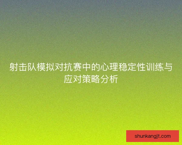 射击队模拟对抗赛中的心理稳定性训练与应对策略分析 射击队模拟对抗赛中的心理稳定性训练与应对策略分析