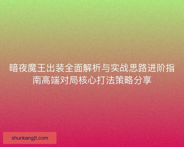 暗夜魔王出装全面解析与实战思路进阶指南高端对局核心打法策略分享 暗夜魔王出装全面解析与实战思路进阶指南高端对局核心打法策略分享